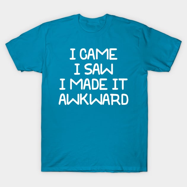 I Came I Saw I Made It Awkward T-Shirt by PeppermintClover